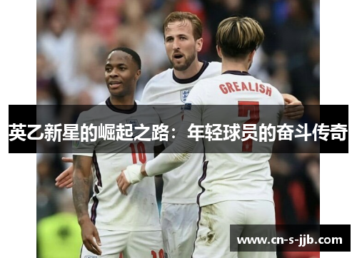 英乙新星的崛起之路:年轻球员的奋斗传奇 英乙新星的崛起之路:年轻球员的奋斗传奇