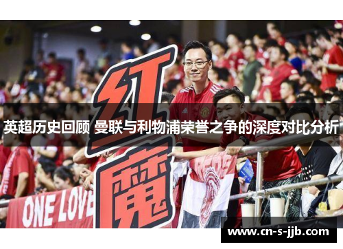 英超历史回顾 曼联与利物浦荣誉之争的深度对比分析