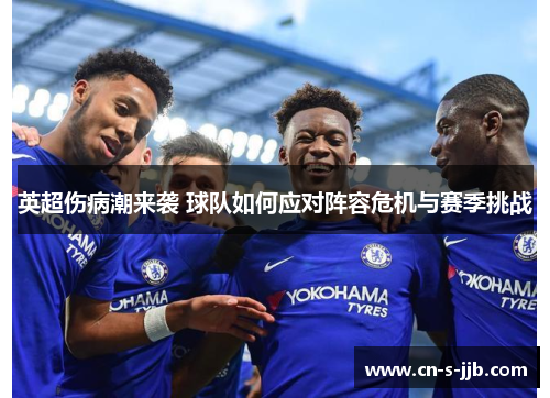 英超伤病潮来袭 球队如何应对阵容危机与赛季挑战 英超伤病潮来袭 球队如何应对阵容危机与赛季挑战