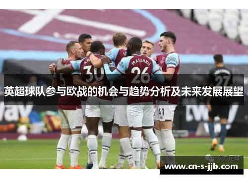 英超球队参与欧战的机会与趋势分析及未来发展展望 英超球队参与欧战的机会与趋势分析及未来发展展望