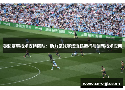 英超赛事技术支持团队:助力足球赛场流畅运行与创新技术应用 英超赛事技术支持团队:助力足球赛场流畅运行与创新技术应用