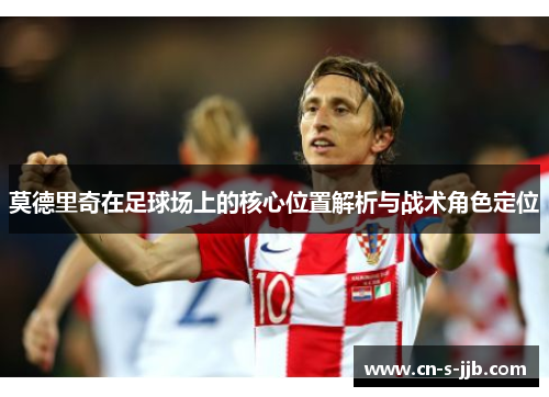 莫德里奇在足球场上的核心位置解析与战术角色定位