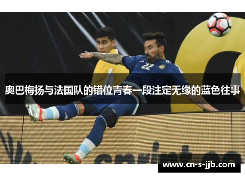 奥巴梅扬与法国队的错位青春一段注定无缘的蓝色往事 奥巴梅扬与法国队的错位青春一段注定无缘的蓝色往事