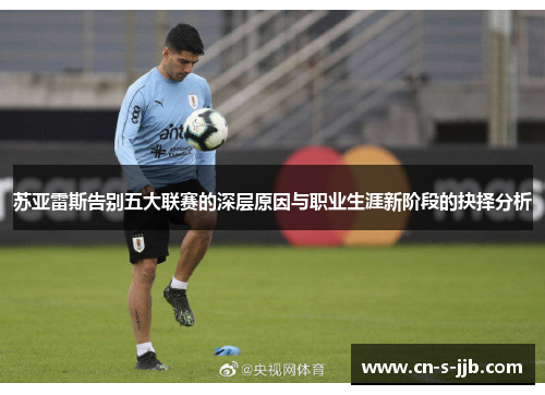 苏亚雷斯告别五大联赛的深层原因与职业生涯新阶段的抉择分析