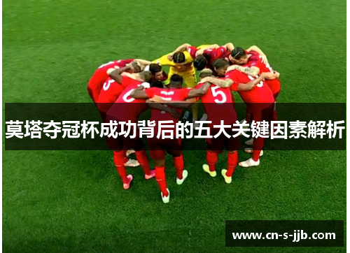 莫塔夺冠杯成功背后的五大关键因素解析 莫塔夺冠杯成功背后的五大关键因素解析