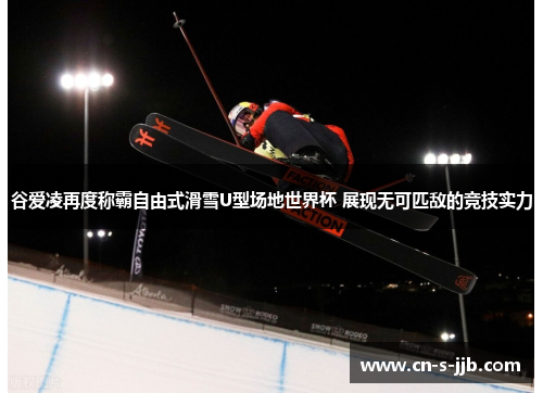 谷爱凌再度称霸自由式滑雪U型场地世界杯 展现无可匹敌的竞技实力 谷爱凌再度称霸自由式滑雪U型场地世界杯 展现无可匹敌的竞技实力