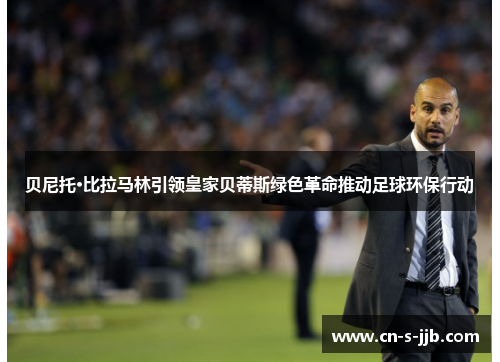 贝尼托·比拉马林引领皇家贝蒂斯绿色革命推动足球环保行动