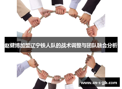 赵健博加盟辽宁铁人队的战术调整与团队融合分析