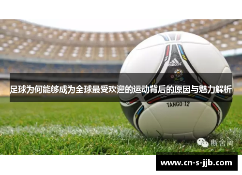 足球为何能够成为全球最受欢迎的运动背后的原因与魅力解析