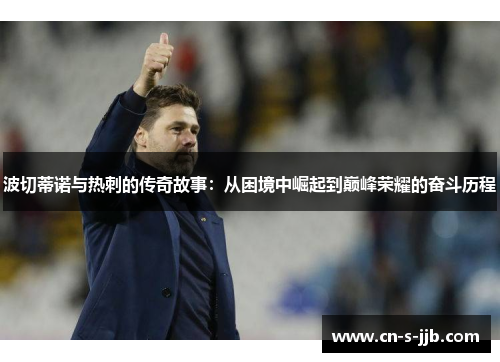 波切蒂诺与热刺的传奇故事：从困境中崛起到巅峰荣耀的奋斗历程