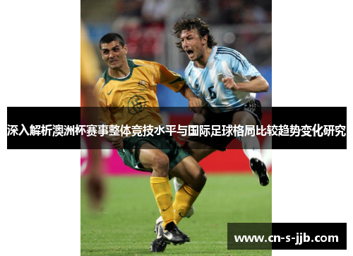 深入解析澳洲杯赛事整体竞技水平与国际足球格局比较趋势变化研究