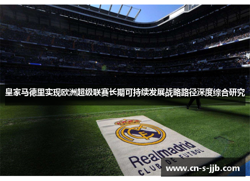 皇家马德里实现欧洲超级联赛长期可持续发展战略路径深度综合研究 皇家马德里实现欧洲超级联赛长期可持续发展战略路径深度综合研究