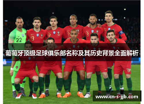 葡萄牙顶级足球俱乐部名称及其历史背景全面解析