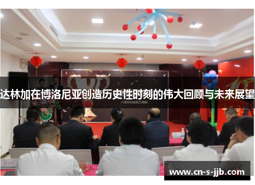 达林加在博洛尼亚创造历史性时刻的伟大回顾与未来展望 达林加在博洛尼亚创造历史性时刻的伟大回顾与未来展望