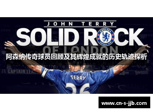 阿森纳传奇球员回顾及其辉煌成就的历史轨迹探析