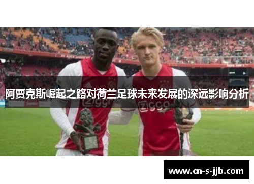 阿贾克斯崛起之路对荷兰足球未来发展的深远影响分析