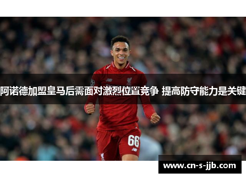 阿诺德加盟皇马后需面对激烈位置竞争 提高防守能力是关键