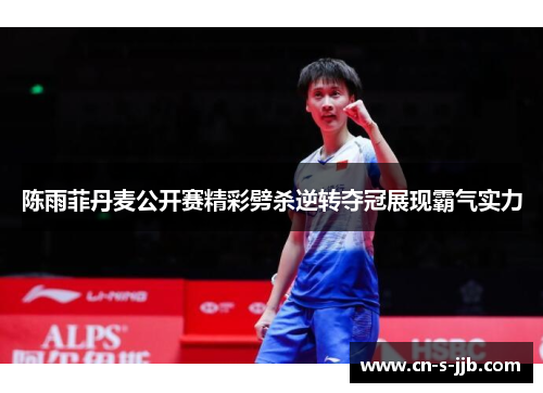 陈雨菲丹麦公开赛精彩劈杀逆转夺冠展现霸气实力