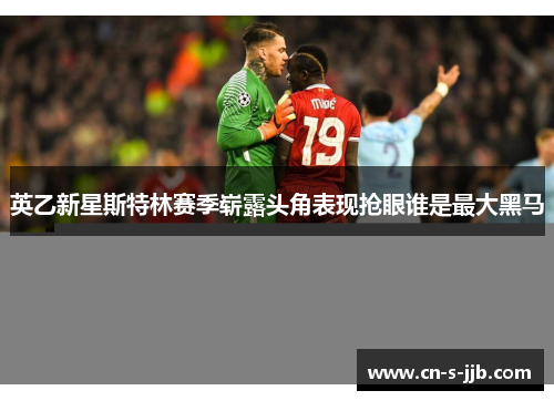 英乙新星斯特林赛季崭露头角表现抢眼谁是最大黑马 英乙新星斯特林赛季崭露头角表现抢眼谁是最大黑马