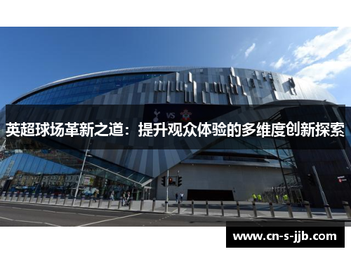 英超球场革新之道:提升观众体验的多维度创新探索 英超球场革新之道:提升观众体验的多维度创新探索