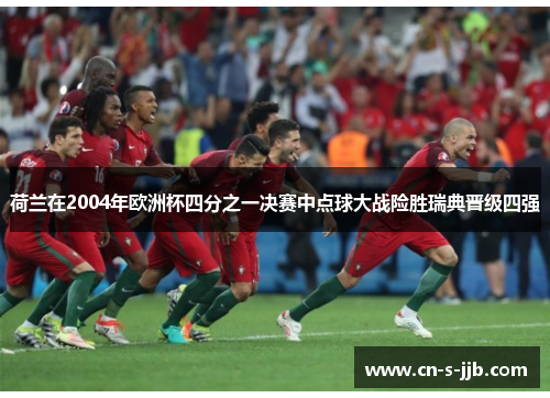荷兰在2004年欧洲杯四分之一决赛中点球大战险胜瑞典晋级四强 荷兰在2004年欧洲杯四分之一决赛中点球大战险胜瑞典晋级四强