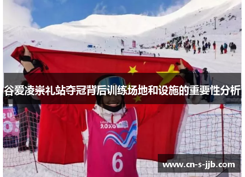 谷爱凌崇礼站夺冠背后训练场地和设施的重要性分析 谷爱凌崇礼站夺冠背后训练场地和设施的重要性分析