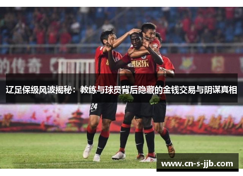辽足保级风波揭秘：教练与球员背后隐藏的金钱交易与阴谋真相