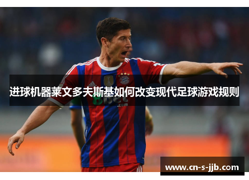 进球机器莱文多夫斯基如何改变现代足球游戏规则 进球机器莱文多夫斯基如何改变现代足球游戏规则