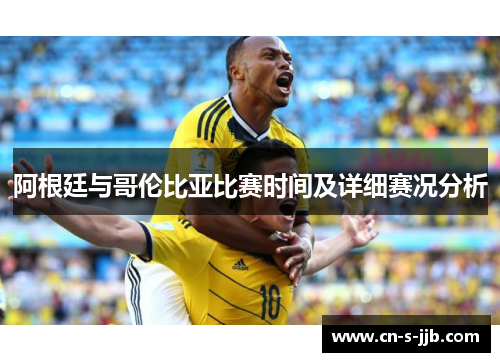 阿根廷与哥伦比亚比赛时间及详细赛况分析