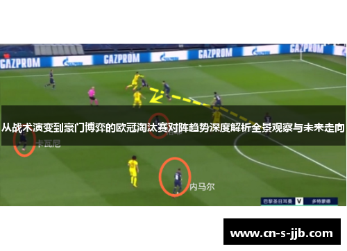 从战术演变到豪门博弈的欧冠淘汰赛对阵趋势深度解析全景观察与未来走向