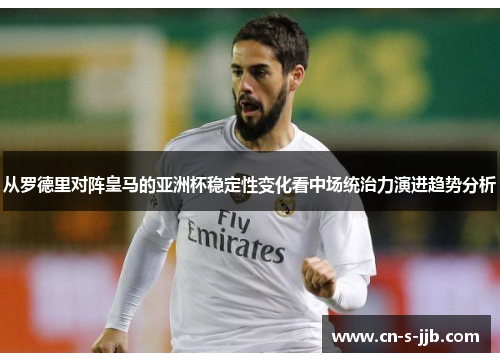 从罗德里对阵皇马的亚洲杯稳定性变化看中场统治力演进趋势分析