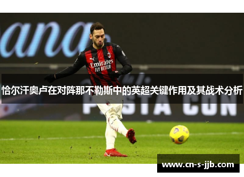 恰尔汗奥卢在对阵那不勒斯中的英超关键作用及其战术分析