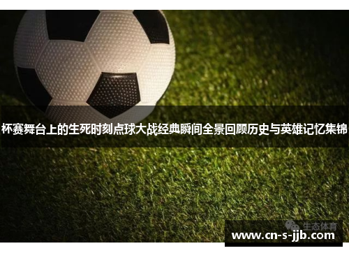 杯赛舞台上的生死时刻点球大战经典瞬间全景回顾历史与英雄记忆集锦 杯赛舞台上的生死时刻点球大战经典瞬间全景回顾历史与英雄记忆集锦