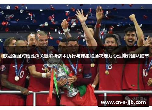 欧冠强强对话胜负关键解析战术执行与球星临场决定力心理博弈团队细节