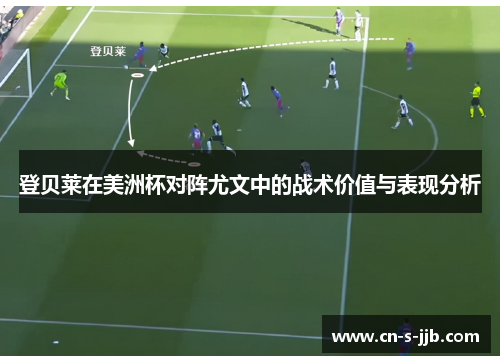 登贝莱在美洲杯对阵尤文中的战术价值与表现分析