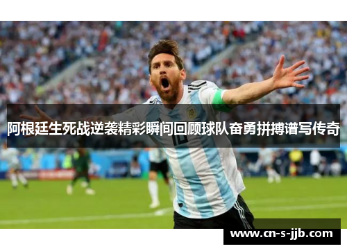 阿根廷生死战逆袭精彩瞬间回顾球队奋勇拼搏谱写传奇 阿根廷生死战逆袭精彩瞬间回顾球队奋勇拼搏谱写传奇