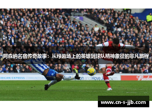 阿森纳名宿传奇故事:从绿茵场上的英雄到球队精神象征的非凡旅程 阿森纳名宿传奇故事:从绿茵场上的英雄到球队精神象征的非凡旅程