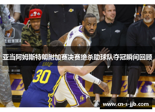 亚当阿姆斯特朗附加赛决赛绝杀助球队夺冠瞬间回顾 亚当阿姆斯特朗附加赛决赛绝杀助球队夺冠瞬间回顾