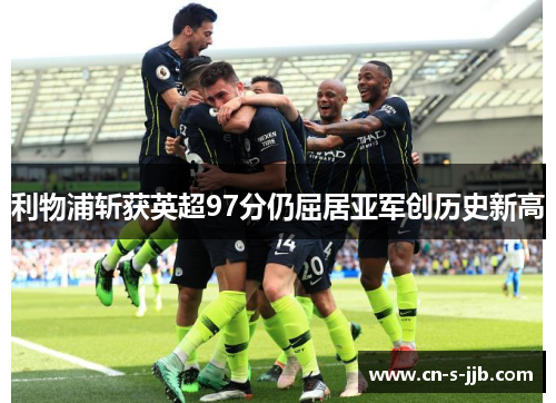 利物浦斩获英超97分仍屈居亚军创历史新高 利物浦斩获英超97分仍屈居亚军创历史新高