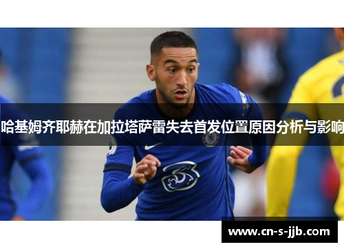 哈基姆齐耶赫在加拉塔萨雷失去首发位置原因分析与影响