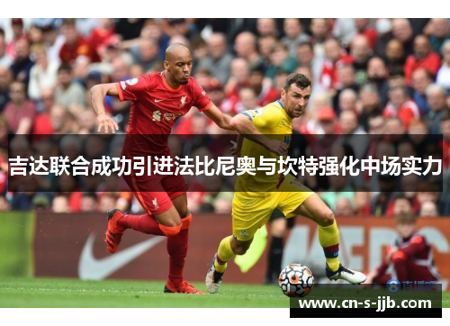 吉达联合成功引进法比尼奥与坎特强化中场实力 吉达联合成功引进法比尼奥与坎特强化中场实力
