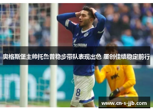 奥格斯堡主帅托鲁普稳步带队表现出色 屡创佳绩稳定前行