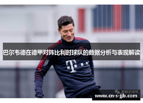 巴尔韦德在德甲对阵比利时球队的数据分析与表现解读 巴尔韦德在德甲对阵比利时球队的数据分析与表现解读