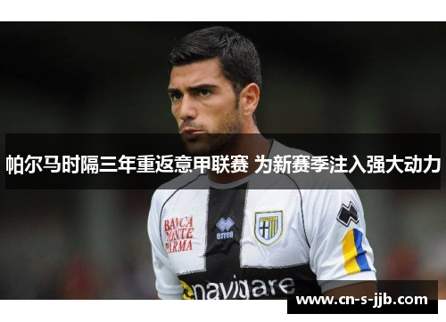 帕尔马时隔三年重返意甲联赛 为新赛季注入强大动力