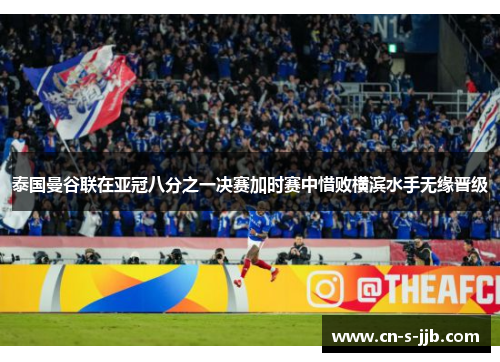 泰国曼谷联在亚冠八分之一决赛加时赛中惜败横滨水手无缘晋级 泰国曼谷联在亚冠八分之一决赛加时赛中惜败横滨水手无缘晋级