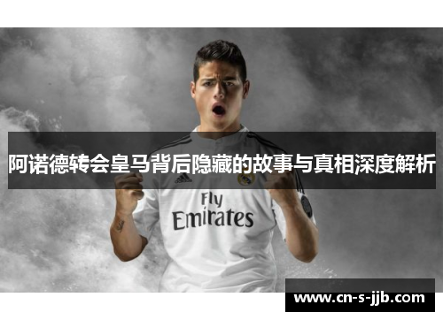 阿诺德转会皇马背后隐藏的故事与真相深度解析 阿诺德转会皇马背后隐藏的故事与真相深度解析