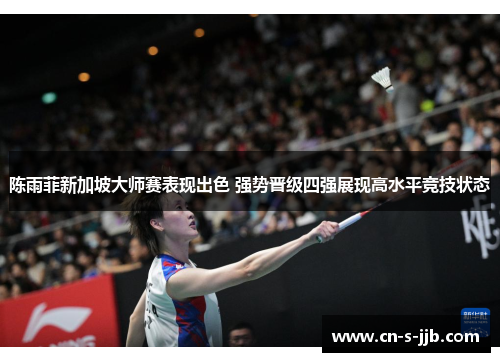 陈雨菲新加坡大师赛表现出色 强势晋级四强展现高水平竞技状态