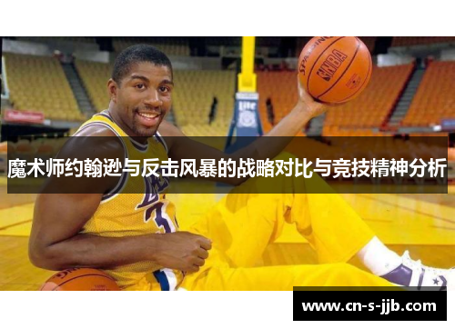 魔术师约翰逊与反击风暴的战略对比与竞技精神分析 魔术师约翰逊与反击风暴的战略对比与竞技精神分析
