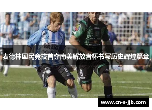 麦德林国民竞技首夺南美解放者杯书写历史辉煌篇章 麦德林国民竞技首夺南美解放者杯书写历史辉煌篇章