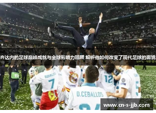 齐达内的足球巅峰成就与全球影响力回顾 解析他如何改变了现代足球的面貌 齐达内的足球巅峰成就与全球影响力回顾 解析他如何改变了现代足球的面貌